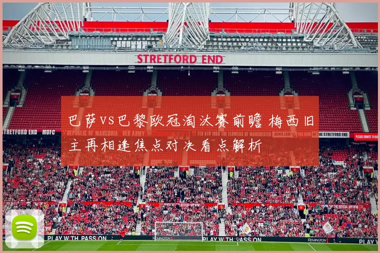 巴萨vs巴黎欧冠淘汰赛前瞻 梅西旧主再相逢焦点对决看点解析