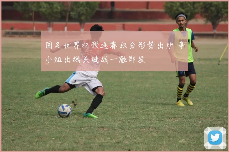 国足世界杯预选赛积分形势出炉 争小组出线关键战一触即发