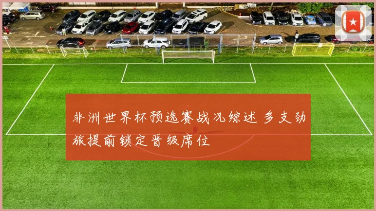 非洲世界杯预选赛战况综述 多支劲旅提前锁定晋级席位