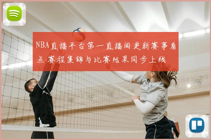 NBA直播平台第一直播间更新赛事看点 赛程集锦与比赛结果同步上线