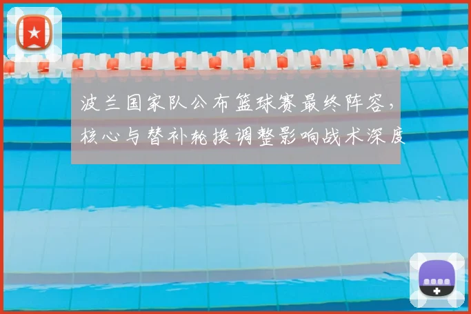 波兰国家队公布篮球赛最终阵容，核心与替补轮换调整影响战术深度