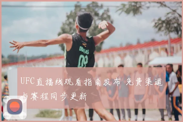 UFC直播线观看指南发布 免费渠道与赛程同步更新