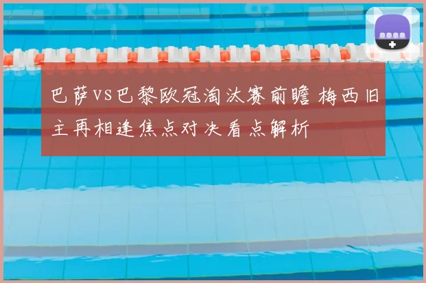 巴萨vs巴黎欧冠淘汰赛前瞻 梅西旧主再相逢焦点对决看点解析