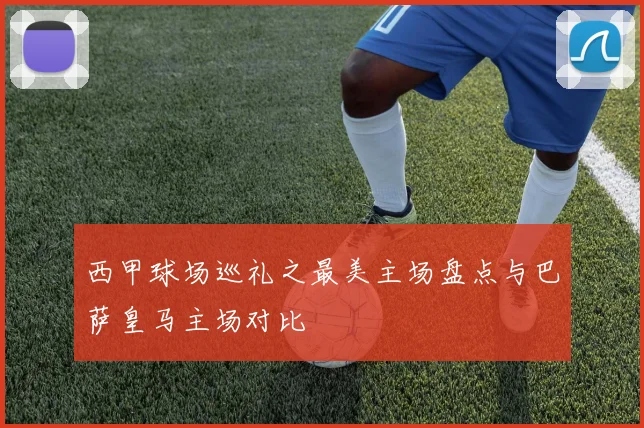 西甲球场巡礼之最美主场盘点与巴萨皇马主场对比