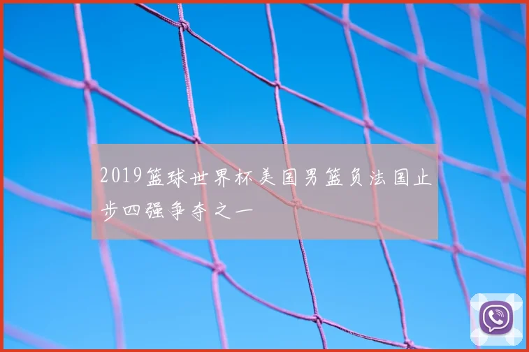 2019篮球世界杯美国男篮负法国止步四强争夺之一