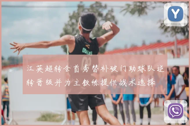 江英超转会首秀替补破门助球队逆转晋级并为主教练提供战术选择