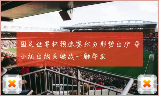 国足世界杯预选赛积分形势出炉 争小组出线关键战一触即发