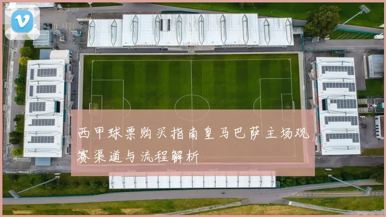 西甲球票购买指南皇马巴萨主场观赛渠道与流程解析
