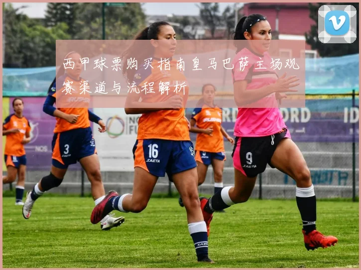 西甲球票购买指南皇马巴萨主场观赛渠道与流程解析