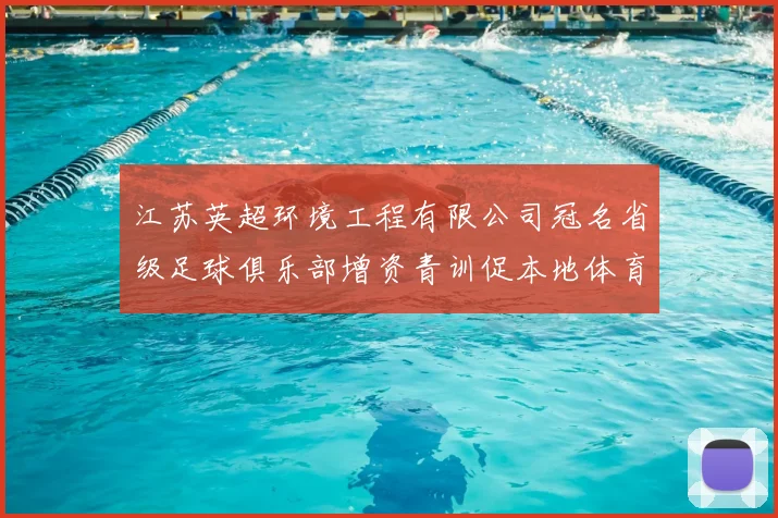 江苏英超环境工程有限公司冠名省级足球俱乐部增资青训促本地体育发展