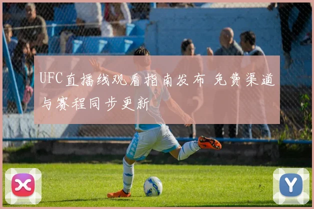 UFC直播线观看指南发布 免费渠道与赛程同步更新