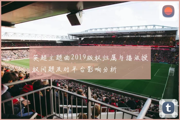 英超主题曲2019版权归属与播放授权问题及对平台影响分析