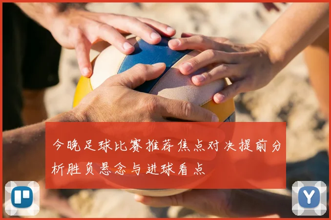 今晚足球比赛推荐焦点对决提前分析胜负悬念与进球看点