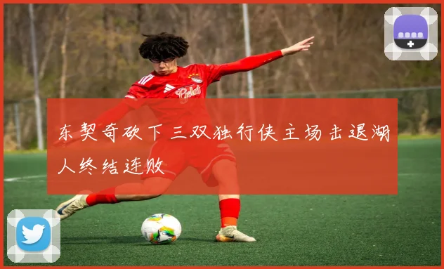 东契奇砍下三双独行侠主场击退湖人终结连败