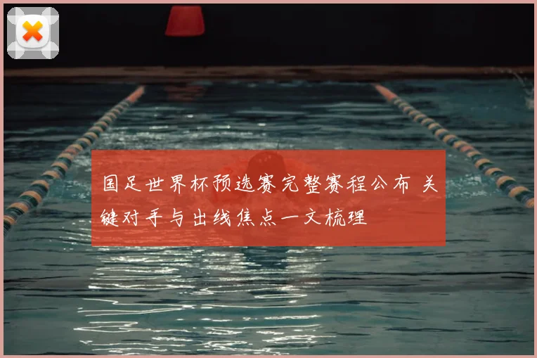 国足世界杯预选赛完整赛程公布 关键对手与出线焦点一文梳理